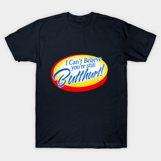 I Can't Believe You're Still Butthurt! T-Shirt